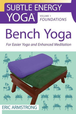 Bench Yoga: For Easier Yoga And Enhanced Meditation (Subtle Energy Yoga)