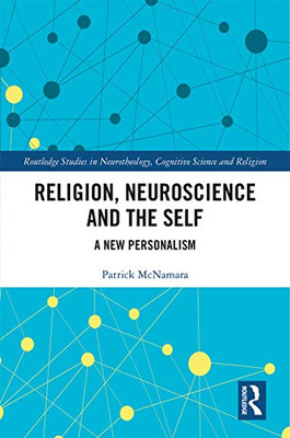 Religion, Neuroscience and the Self: A New Personalism (Routledge Studies in Neurotheology, Cognitive Science and Religion)