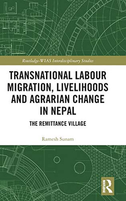 Transnational Labour Migration, Livelihoods and Agrarian Change in Nepal: The Remittance Village (Routledge-WIAS Interdisciplinary Studies)
