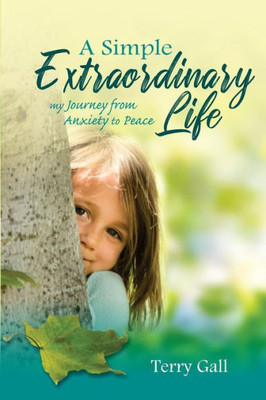 A Simple Extraordinary Life: My Journey From Anxiety To Peace