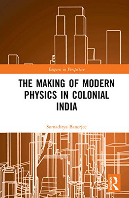 The Making of Modern Physics in Colonial India (Empires in Perspective)