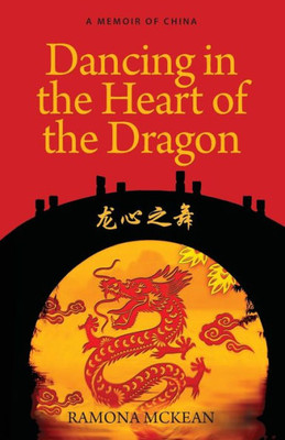 Dancing In The Heart Of The Dragon: A Memoir Of China