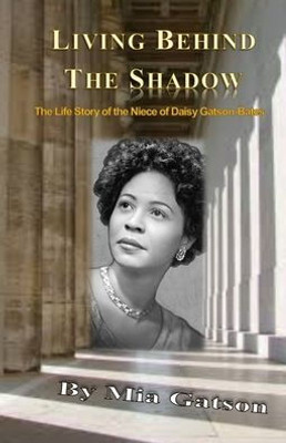 Living Behind The Shadow: The Life Story Of The Niece Of Daisy Gatson-Bates