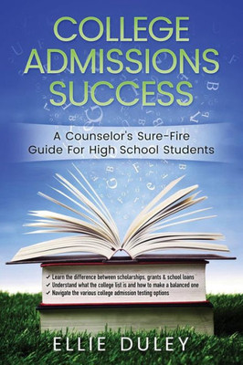 College Admissions Success: A Counseloræs Sure-Fire Guide For High School Students