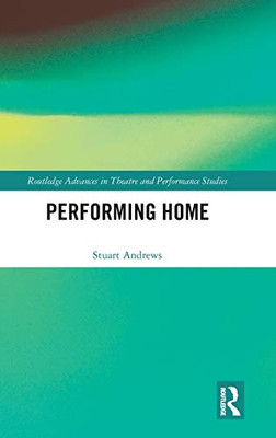 Performing Home (Routledge Advances in Theatre & Performance Studies)