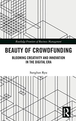 Beauty of Crowdfunding: Blooming Creativity and Innovation in the Digital Era (Routledge Frontiers of Business Management)