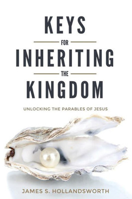 Keys For Inheriting The Kingdom: Unlocking The Parables Of Jesus