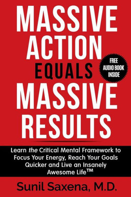 Massive Action Equals Massive Success: Learn The Critical Mental Framework To Focus Your Energy, Reach Your Goals Quicker And Live An Insanely Awesome Life