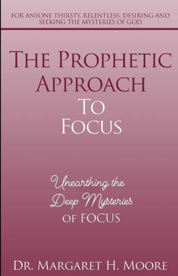 The Prophetic Approach To Focus: Unearthing The Deep Mysteries Of Focus