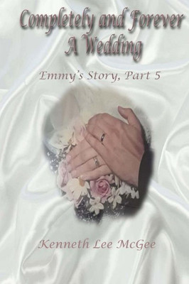 Completely And Forever A Wedding: Emmy'S Story, Part 5