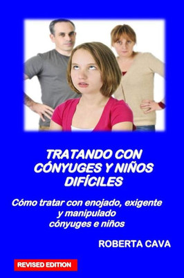 Tratando Con Conyuges Y Ninos Dificiles: Como Tratar Con Enojada, Exigente Y Manipulador Conyuges E Ninos (Spanish Edition)