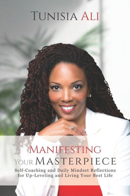 Manifesting Your Masterpiece: Self-Coaching And Daily Mindset Reflections For Up-Leveling And Living Your Best Life