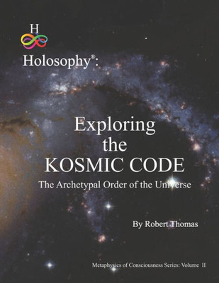 Exploring The Kosmic Code: The Archetypal Order Of The Universe (Holosophy)