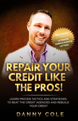 Repair Your Credit Like The Pros!: Learn Proven Tactics And Strategies To Beat The Credit Agencies And Rebuild Your Credit
