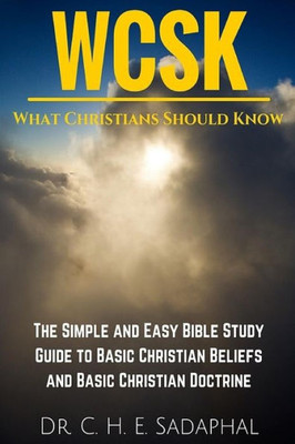 What Christians Should Know (Wcsk): The Simple And Easy Bible Study Guide To Basic Christian Beliefs And Basic Christian Doctrine