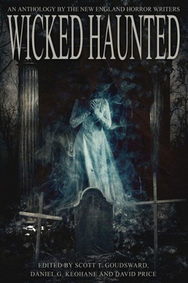 Wicked Haunted: An Anthology Of The New England Horror Writers