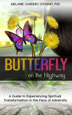 Butterfly On The Highway: A Guide To Experiencing Spiritual Transformation In The Face Of Adversity