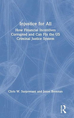 Injustice for All: How Financial Incentives Corrupted and Can Fix the US Criminal Justice System - 9781138338807