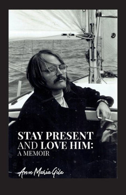 Stay Present And Love Him: A Memoir