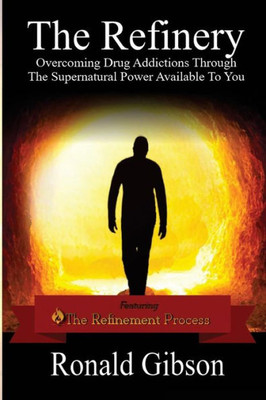 The Refinery: Overcoming Drug Addictions Through The Supernatural Power Available To You