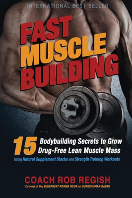 Fast Muscle Building: 15 Bodybuilding Secrets To Grow Drug-Free Lean Muscle Mass Using Natural Supplement Stacks And Strength Training Workouts