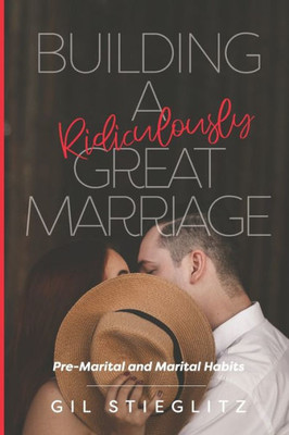 Building A Ridiculously Great Marriage: Premarital And Marital Habits