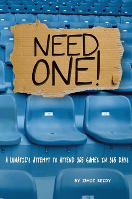 Need One!: A Lunaticæs Attempt To Attend 365 Games In 365 Days