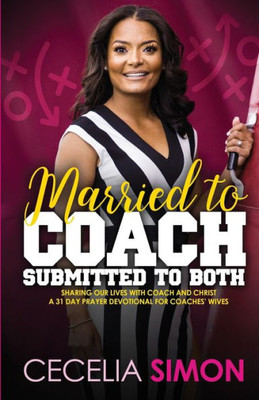 Married To Coach, Submitted To Both: Sharing Our Lives With Coach And Christ A 31 Day Prayer Devotional For Coaches' Wives