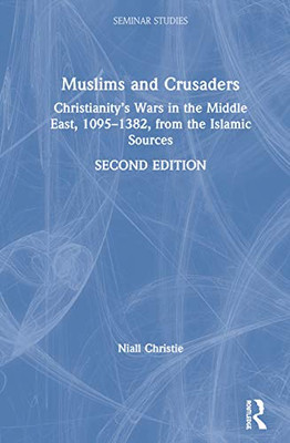 Muslims and Crusaders: Christianity’s Wars in the Middle East, 1095–1382, from the Islamic Sources (Seminar Studies) - 9781138543102