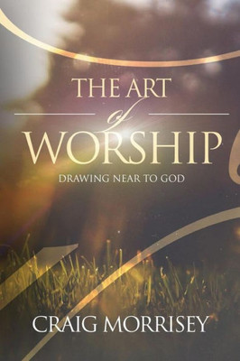 The Art Of Worship: Drawing Near To God