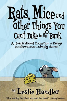 Rats, Mice, And Other Things You Can'T Take To The Bank: An Inspirational Collection Of Essays From Humorous To Simply Human