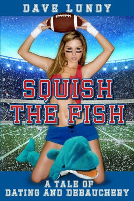 Squish The Fish: A Tale Of Dating And Debauchery