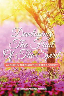 Developing The Fruit Of The Spirit: A Journey Through The Heart Of Christ