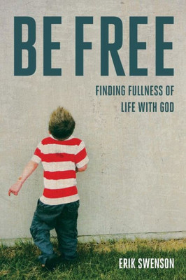 Be Free: Finding Fullness Of Life With God