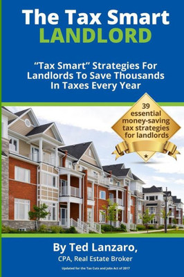 The Tax Smart Landlord: "Tax Smart" Strategies For Landlords To Save Thousands In Taxes Every Year