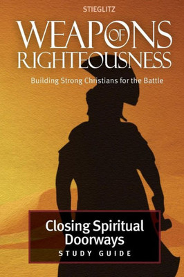 Closing Spiritual Doorways: Study Guide 4 (Weapons Of Righteousness)