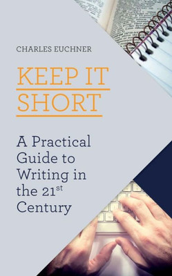 Keep It Short: A Practical Guide To Writing In The 21St Century