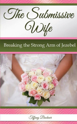 The Submissive Wife: Breaking The Strong Arm Of Jezebel
