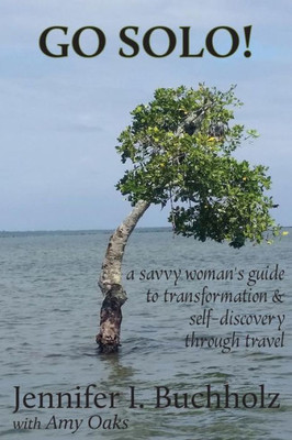 Go Solo!: A Savvy Woman'S Guide To Transformation & Self - Discovery Through Travel