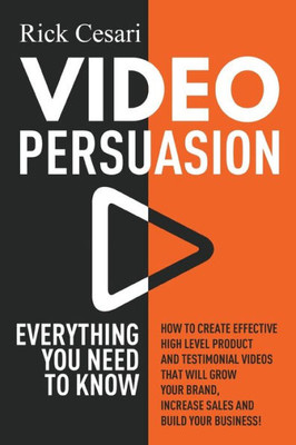 Video Persuasion: Everything You Need To Know | How To Create Effective High Level Product And Testimonial Videos That Will Grow Your Brand, Increase Sales And Build Your Business