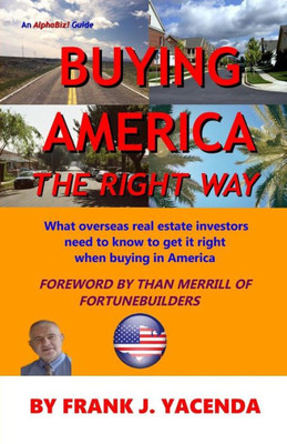 Buying America The Right Way: What Overseas Real Estate Investors Need To Know To Get It Right When Buying In America (Alphabiz! Guides)