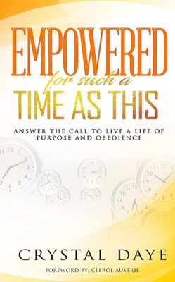 Empowered For Such A Time As This: Answer The Call To Live A Life Of Purpose And Obedience