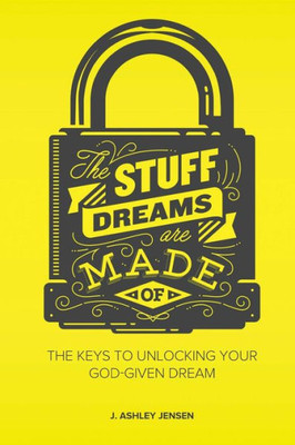 The Stuff Dreams Are Made Of: The Keys To Unlocking Your God-Given Dream