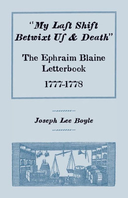 My Last Shift Betwixt Us & Death: The Ephraim Blaine Letterbook 1777-1778