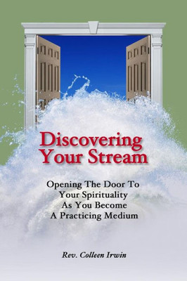 Discovering Your Stream: Opening The Door To Your Spirituality As You Become A Practicing Medium