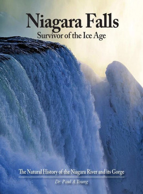 Niagara Falls: Survivor Of The Ice Age: The Natural History Of The Niagara River And Its Gorge