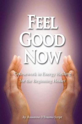 Feel Good Now: Coursework In Energy Healing For The Beginning Healer