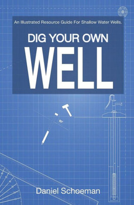 Dig Your Own Well: An Illustrated Resource Guide For Shallow Water Wells.