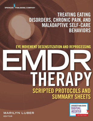 Eye Movement Desensitization And Reprocessing (Emdr) Therapy Scripted Protocols And Summary Sheets: Treating Eating Disorders, Chronic Pain And Maladaptive Self-Care Behaviors