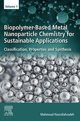 Biopolymer-Based Metal Nanoparticle Chemistry for Sustainable Applications: Volume 1: Classification, Properties and Synthesis